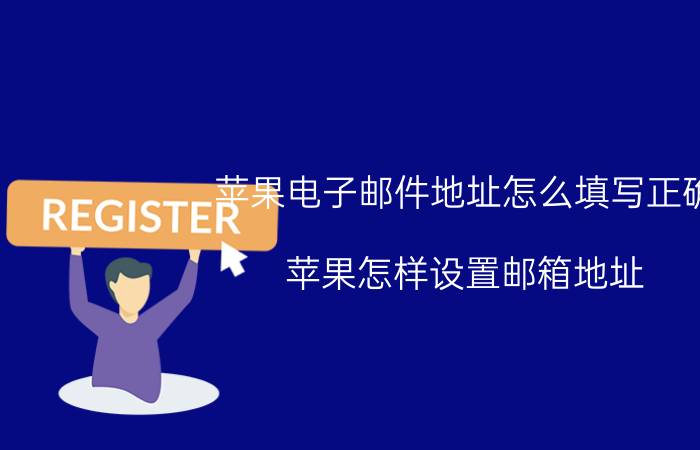 苹果电子邮件地址怎么填写正确 苹果怎样设置邮箱地址？